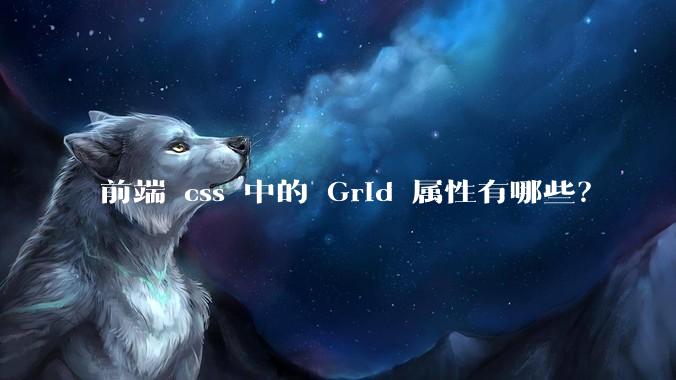 前端 css 中的 Grid 属性有哪些？