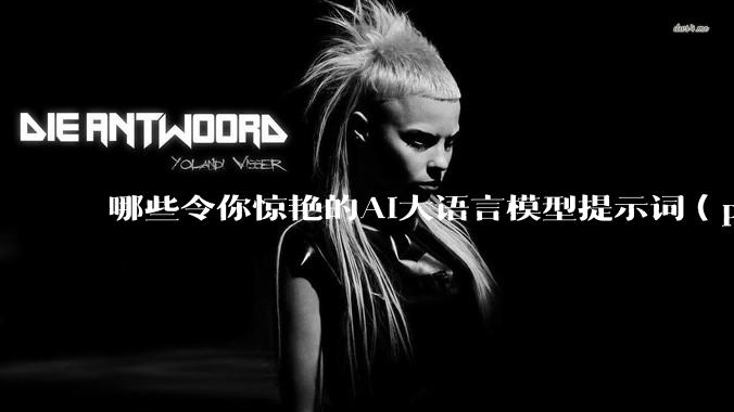 哪些令你惊艳的AI大语言模型提示词（prompt）？