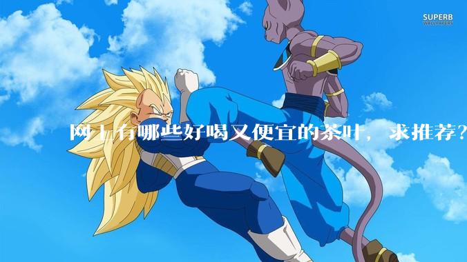 网上有哪些好喝又便宜的茶叶，求推荐？