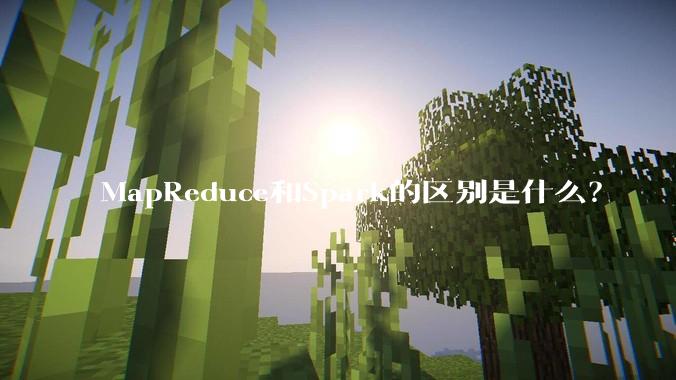 MapReduce和Spark的区别是什么？