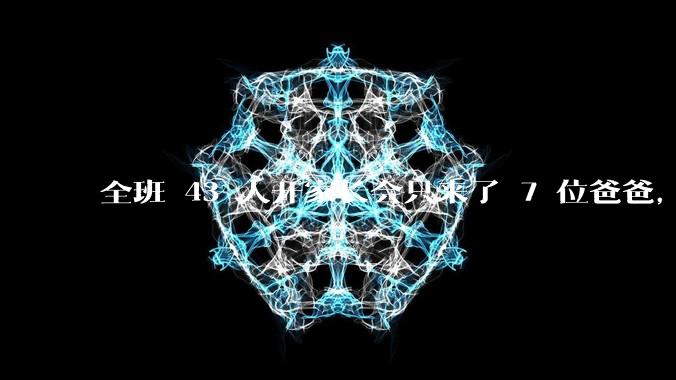 全班 43 人开家长会只来了 7 位爸爸，学校称未来准备策划爸爸家长会，如何看待这一现象？