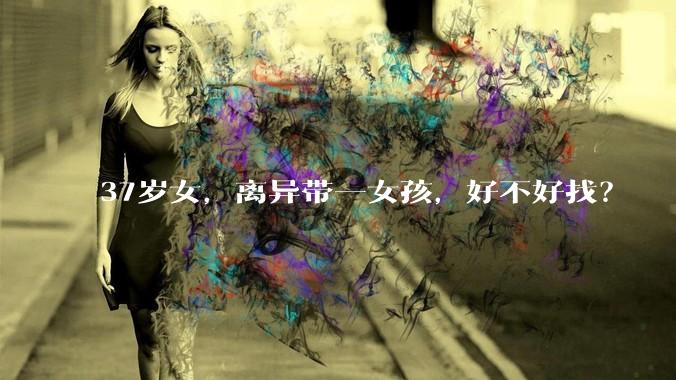 37岁女，离异带一女孩，好不好找？