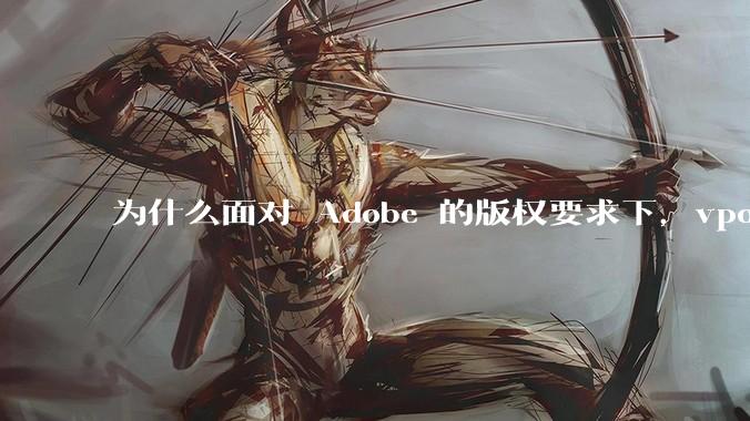 为什么面对 Adobe 的版权要求下，vposy 大神还能从容不迫？