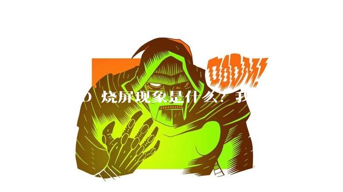 OLED 烧屏现象是什么？我们应该如何避免？