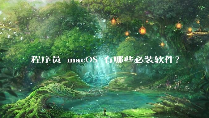 程序员 macOS 有哪些必装软件？