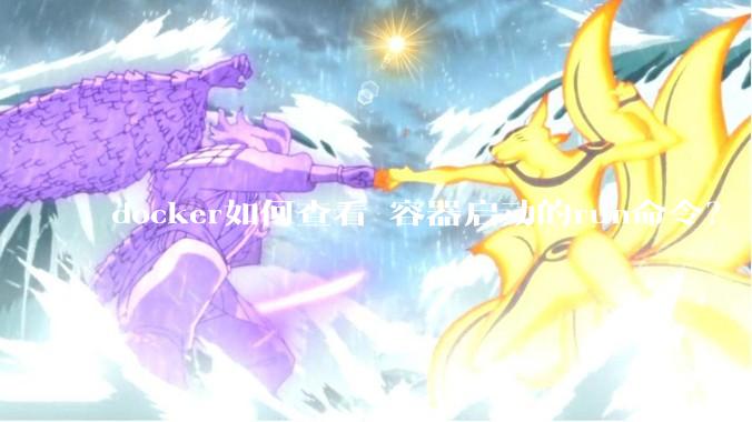 docker如何查看 容器启动的run命令？