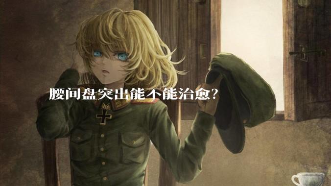 腰间盘突出能不能治愈？