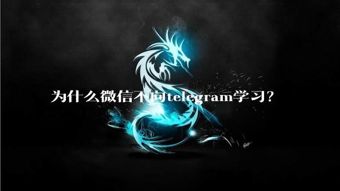 为什么微信不向telegram学习？